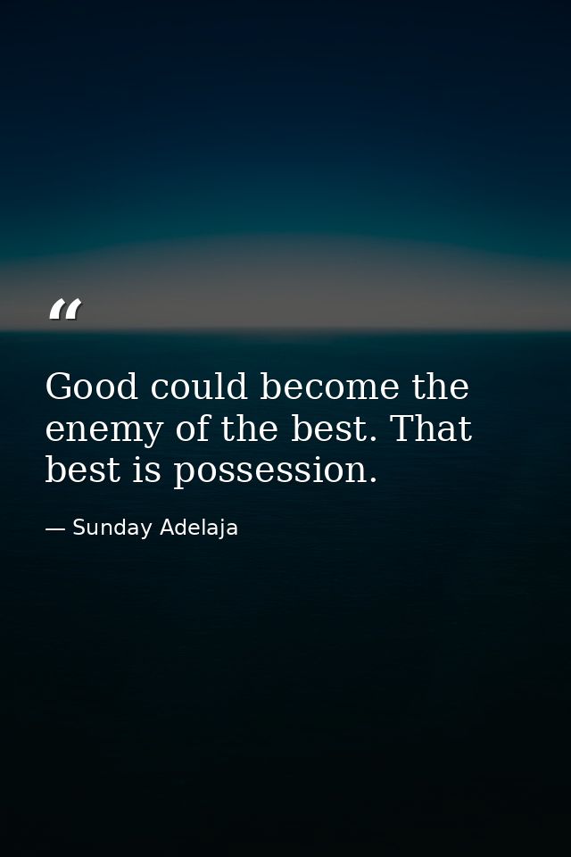 Good could become the enemy of the best. That best is possession. — Sunday Adelaja