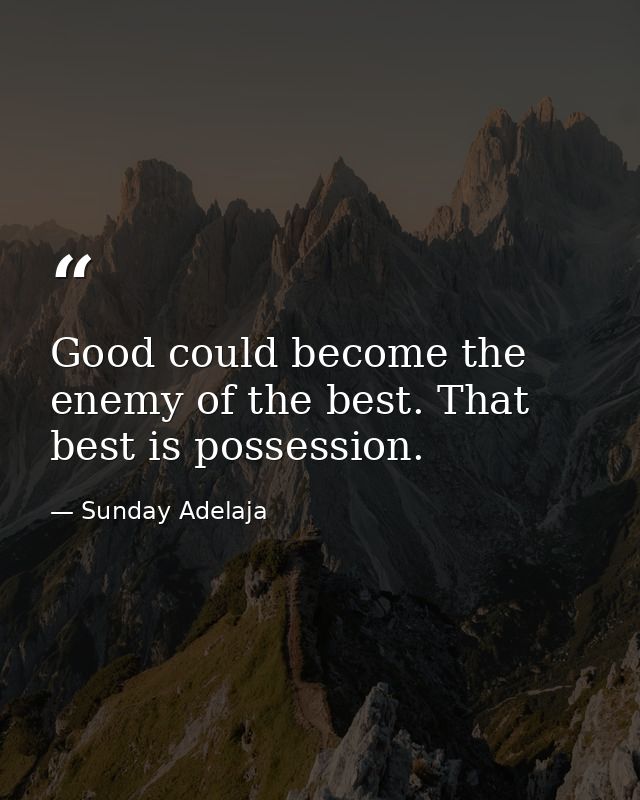 Good could become the enemy of the best. That best is possession. — Sunday Adelaja