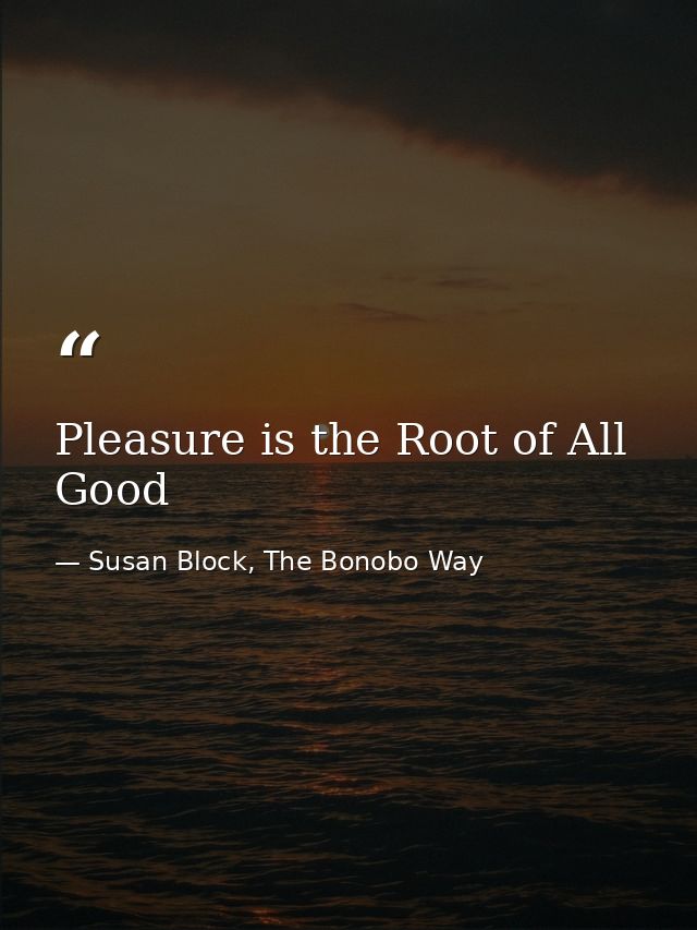 Pleasure is the Root of All Good — Susan Block, The Bonobo Way