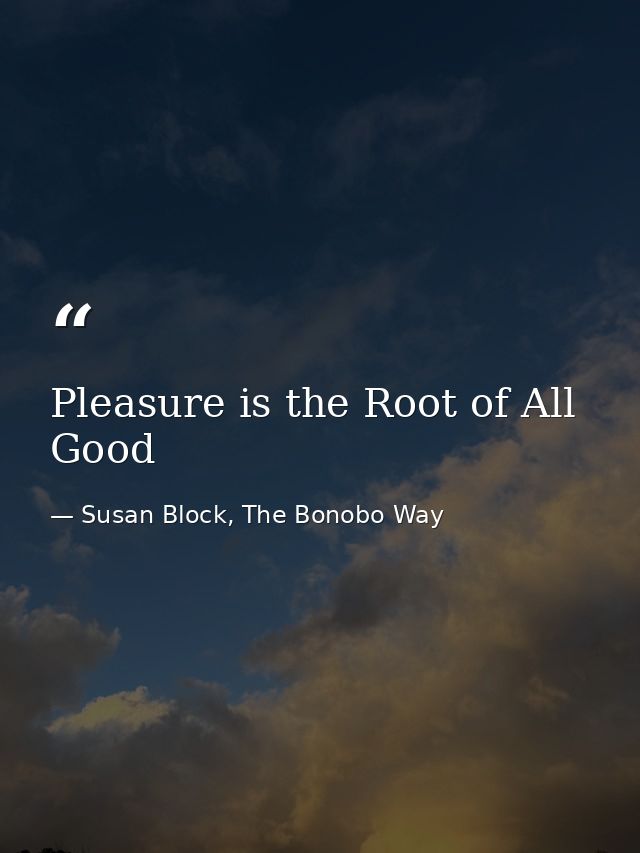 Pleasure is the Root of All Good — Susan Block, The Bonobo Way