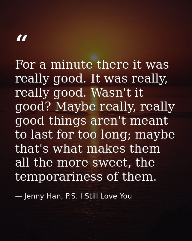 For a minute there it was really good. It was really, really good. Wasn't it good? Maybe really, really good things aren — Jenny Han, P.S. I Still Love You