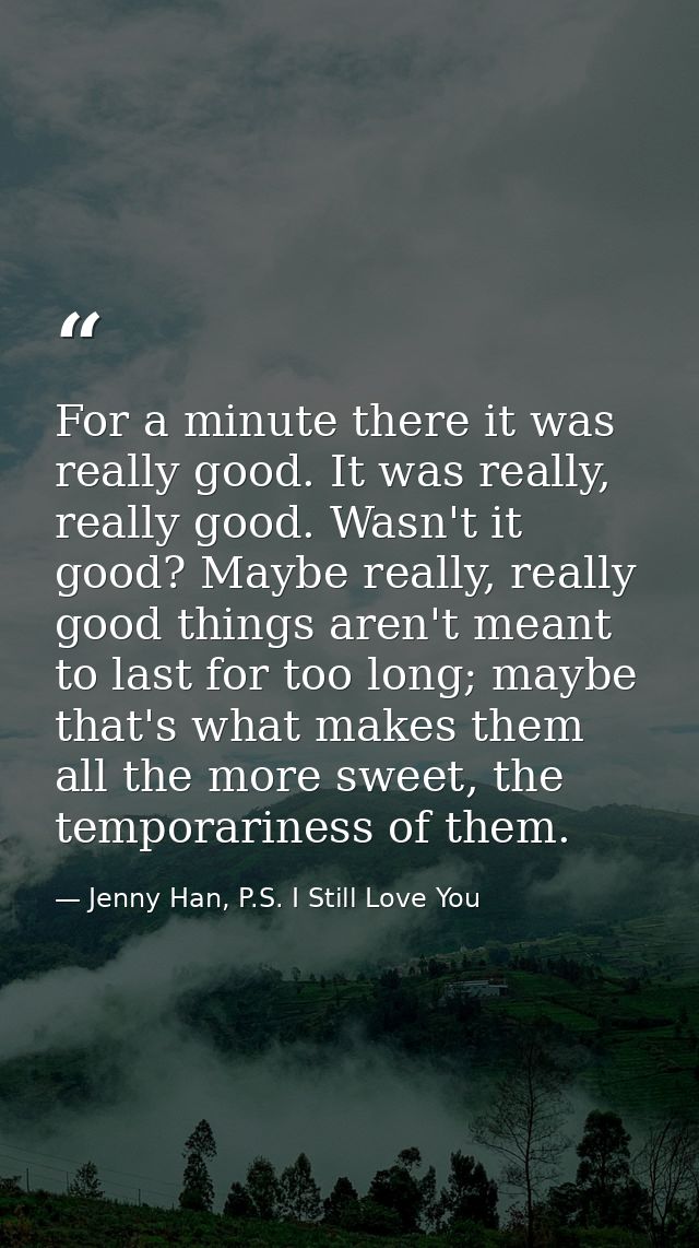 For a minute there it was really good. It was really, really good. Wasn't it good? Maybe really, really good things aren — Jenny Han, P.S. I Still Love You