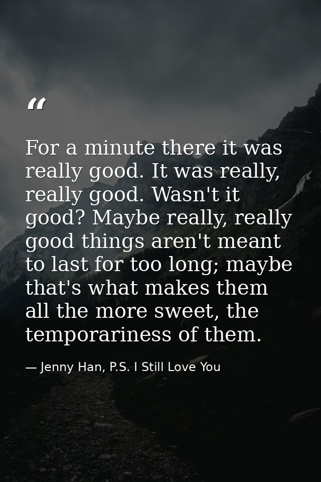 For a minute there it was really good. It was really, really good. Wasn't it good? Maybe really, really good things aren — Jenny Han, P.S. I Still Love You