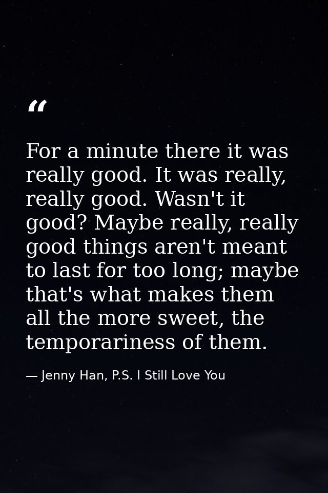 For a minute there it was really good. It was really, really good. Wasn't it good? Maybe really, really good things aren — Jenny Han, P.S. I Still Love You