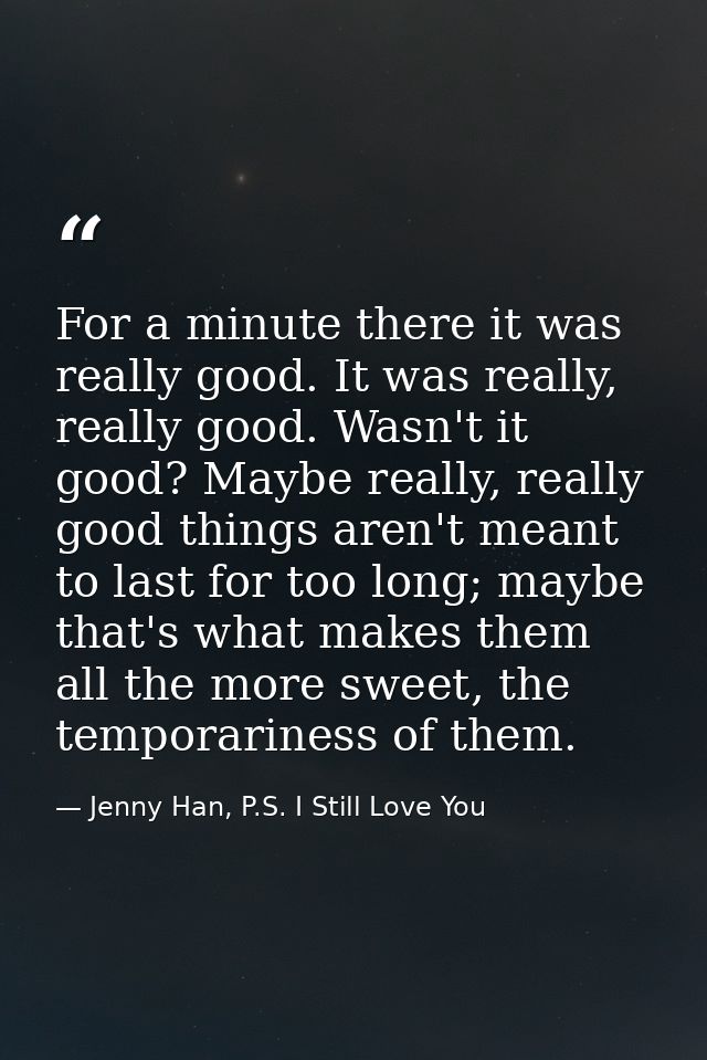 For a minute there it was really good. It was really, really good. Wasn't it good? Maybe really, really good things aren — Jenny Han, P.S. I Still Love You