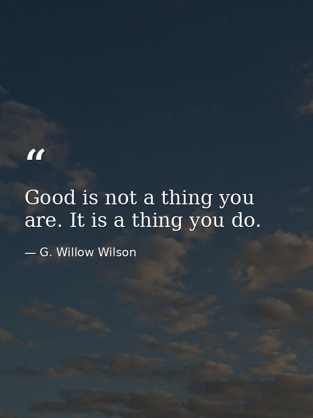 Good is not a thing you are. It is a thing you do. — G. Willow Wilson