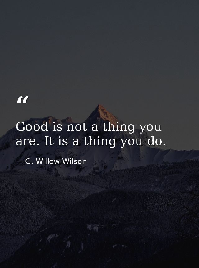 Good is not a thing you are. It is a thing you do. — G. Willow Wilson