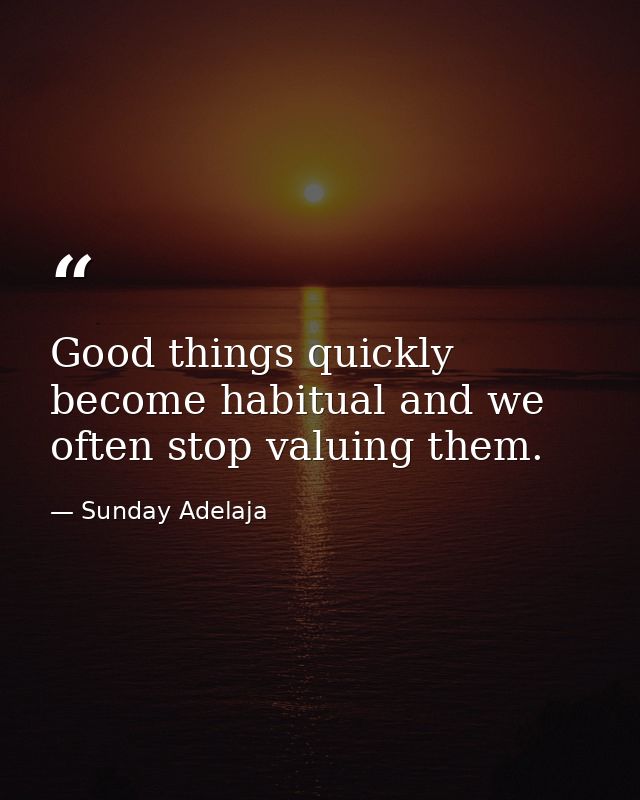 Good things quickly become habitual and we often stop valuing them. — Sunday Adelaja