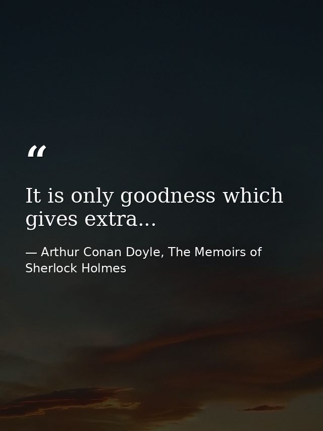 It is only goodness which gives extra... — Arthur Conan Doyle, The Memoirs of Sherlock Holmes