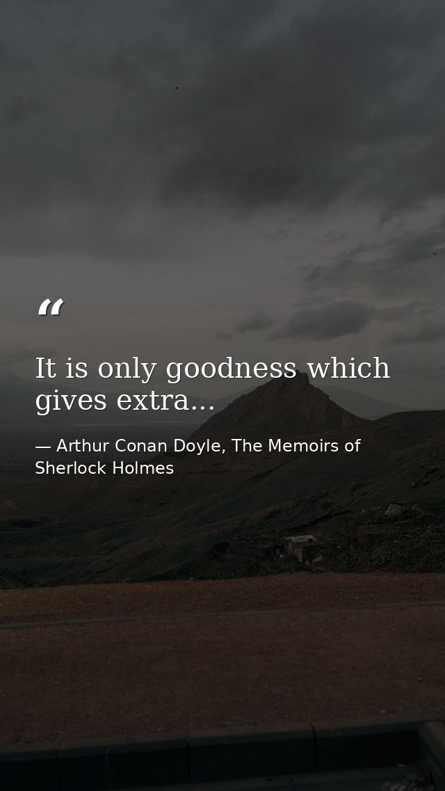It is only goodness which gives extra... — Arthur Conan Doyle, The Memoirs of Sherlock Holmes