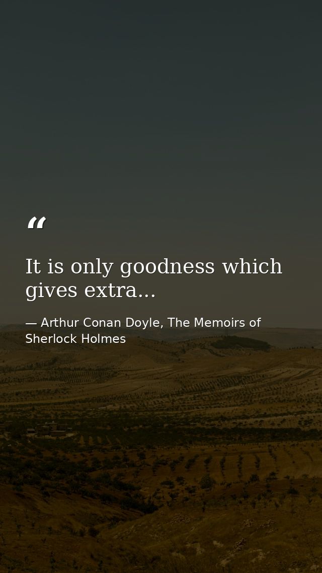 It is only goodness which gives extra... — Arthur Conan Doyle, The Memoirs of Sherlock Holmes