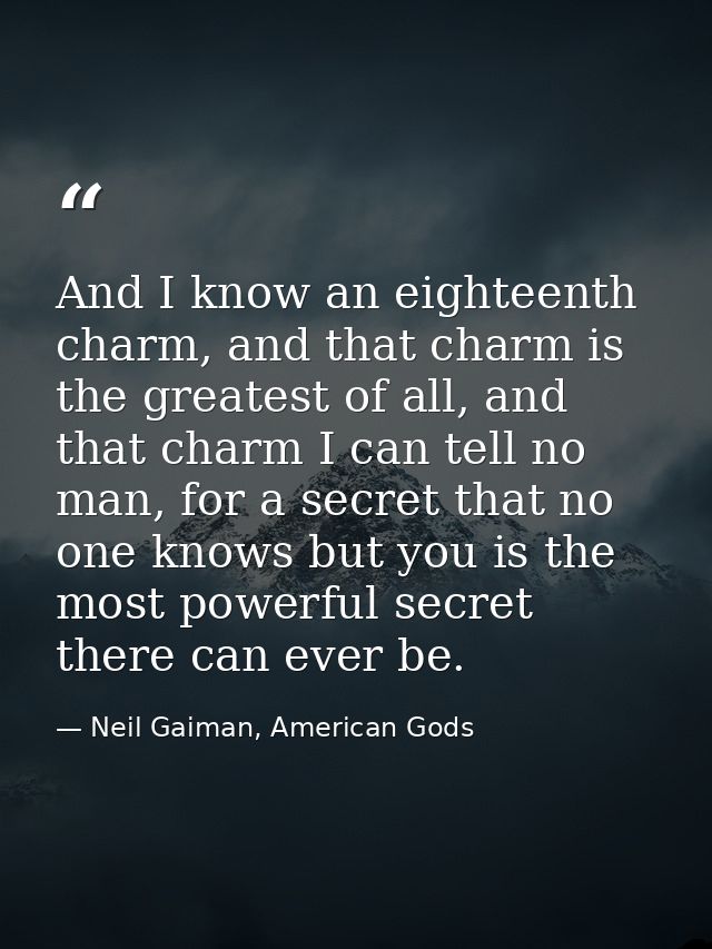 And I know an eighteenth charm, and that charm is the greatest of all, and that charm I can tell no man, for a secret th — Neil Gaiman, American Gods