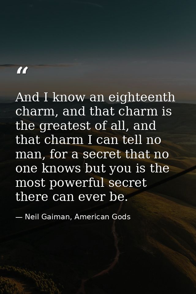 And I know an eighteenth charm, and that charm is the greatest of all, and that charm I can tell no man, for a secret th — Neil Gaiman, American Gods
