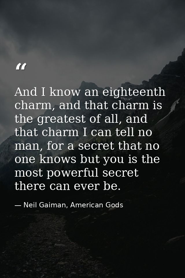 And I know an eighteenth charm, and that charm is the greatest of all, and that charm I can tell no man, for a secret th — Neil Gaiman, American Gods