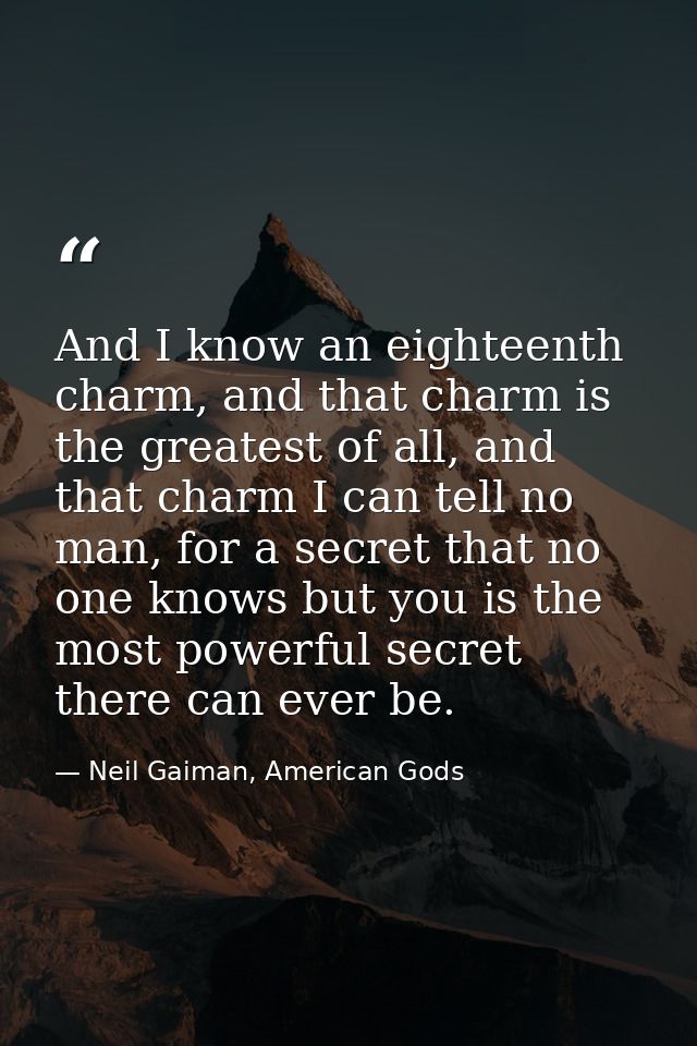 And I know an eighteenth charm, and that charm is the greatest of all, and that charm I can tell no man, for a secret th — Neil Gaiman, American Gods