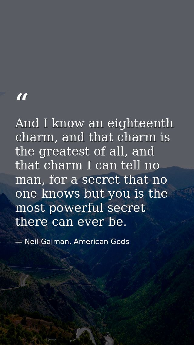 And I know an eighteenth charm, and that charm is the greatest of all, and that charm I can tell no man, for a secret th — Neil Gaiman, American Gods