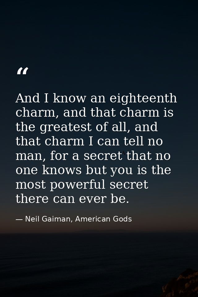 And I know an eighteenth charm, and that charm is the greatest of all, and that charm I can tell no man, for a secret th — Neil Gaiman, American Gods