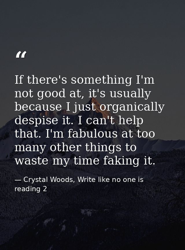 If there's something I'm not good at, it's usually because I just organically despise it. I can't help that. I'm fabulou — Crystal Woods, Write like no one is reading 2