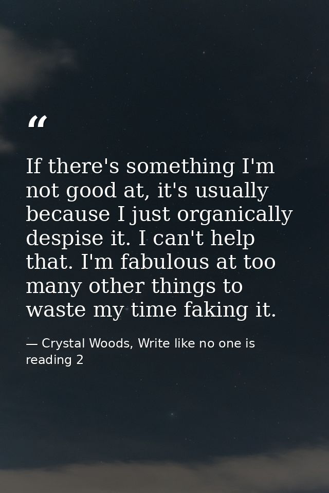 If there's something I'm not good at, it's usually because I just organically despise it. I can't help that. I'm fabulou — Crystal Woods, Write like no one is reading 2