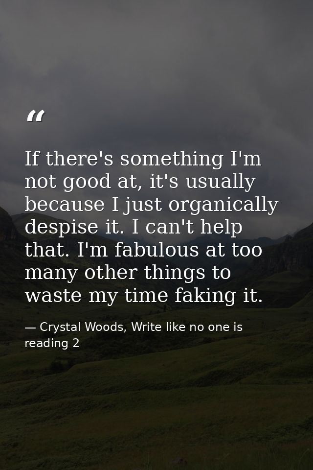 If there's something I'm not good at, it's usually because I just organically despise it. I can't help that. I'm fabulou — Crystal Woods, Write like no one is reading 2