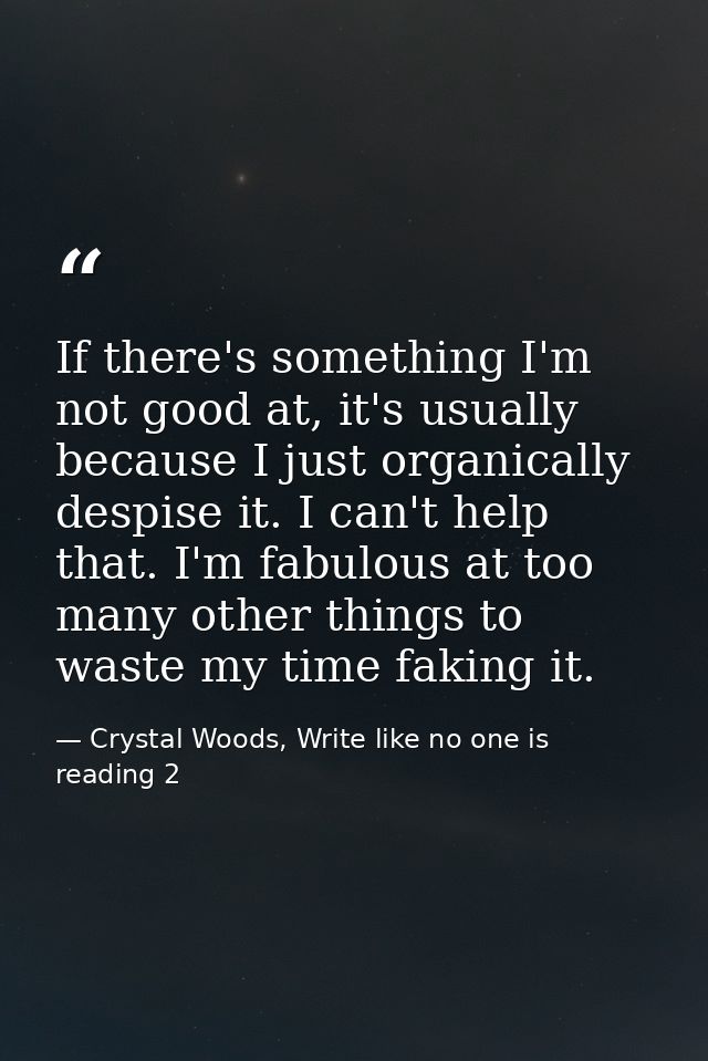 If there's something I'm not good at, it's usually because I just organically despise it. I can't help that. I'm fabulou — Crystal Woods, Write like no one is reading 2