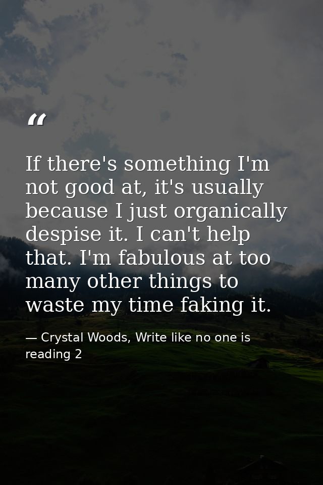 If there's something I'm not good at, it's usually because I just organically despise it. I can't help that. I'm fabulou — Crystal Woods, Write like no one is reading 2