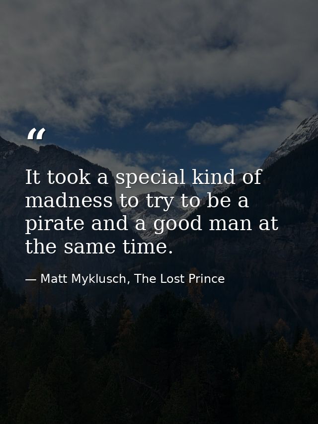 It took a special kind of madness to try to be a pirate and a good man at the same time. — Matt Myklusch, The Lost Prince