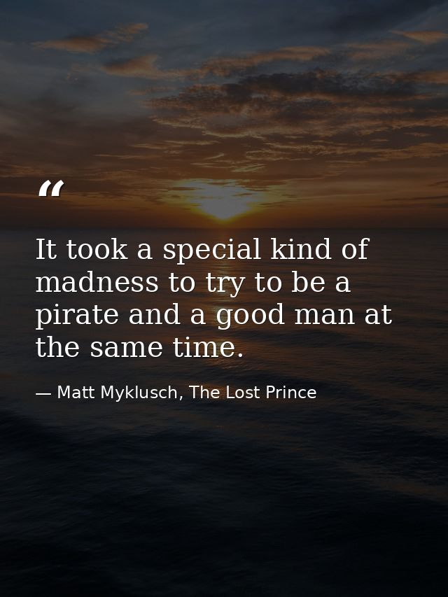 It took a special kind of madness to try to be a pirate and a good man at the same time. — Matt Myklusch, The Lost Prince
