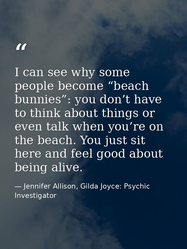 I can see why some people become “beach bunnies”: you don’t have to think about things or even talk when you’re on the b — Jennifer Allison, Gilda Joyce: Psychic Investigator