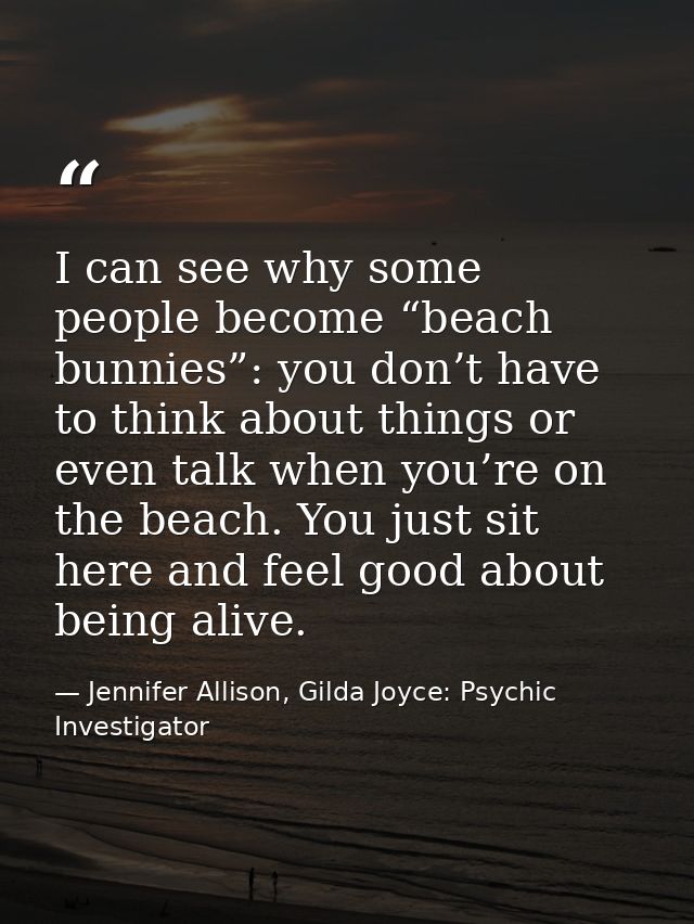 I can see why some people become “beach bunnies”: you don’t have to think about things or even talk when you’re on the b — Jennifer Allison, Gilda Joyce: Psychic Investigator