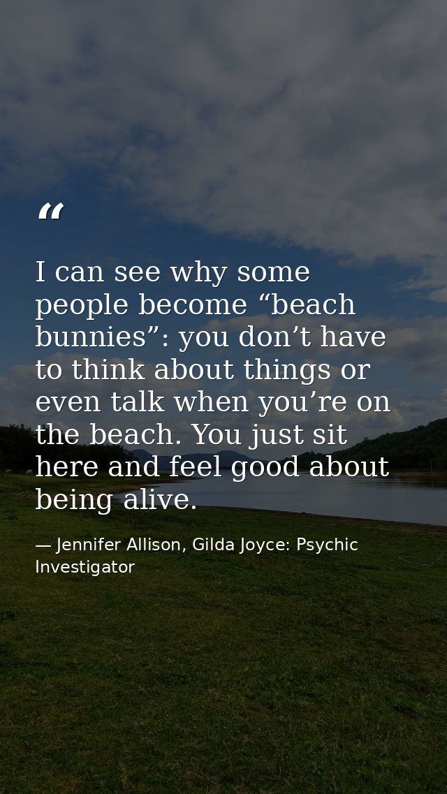 I can see why some people become “beach bunnies”: you don’t have to think about things or even talk when you’re on the b — Jennifer Allison, Gilda Joyce: Psychic Investigator