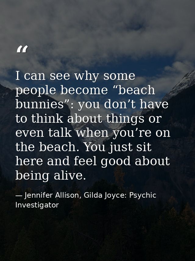 I can see why some people become “beach bunnies”: you don’t have to think about things or even talk when you’re on the b — Jennifer Allison, Gilda Joyce: Psychic Investigator