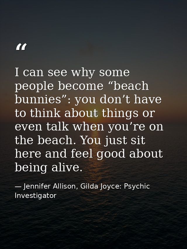 I can see why some people become “beach bunnies”: you don’t have to think about things or even talk when you’re on the b — Jennifer Allison, Gilda Joyce: Psychic Investigator