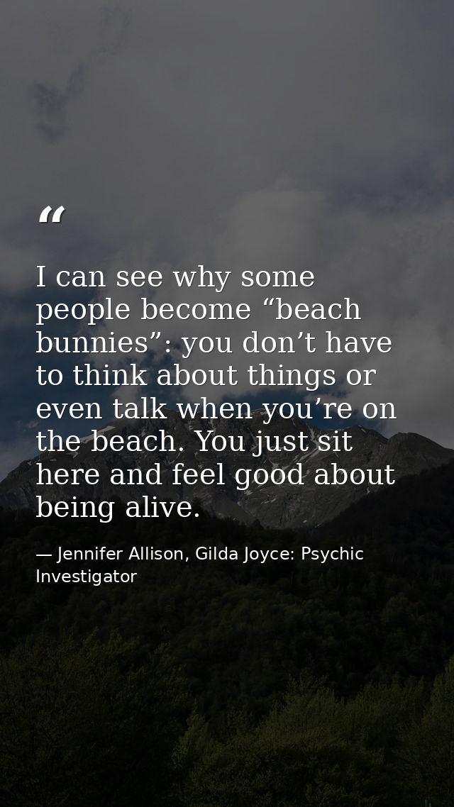 I can see why some people become “beach bunnies”: you don’t have to think about things or even talk when you’re on the b — Jennifer Allison, Gilda Joyce: Psychic Investigator