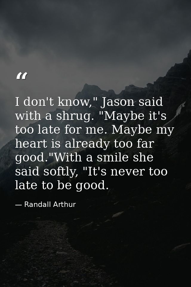I don't know," Jason said with a shrug. "Maybe it's too late for me. Maybe my heart is already too far good."With a smil — Randall Arthur
