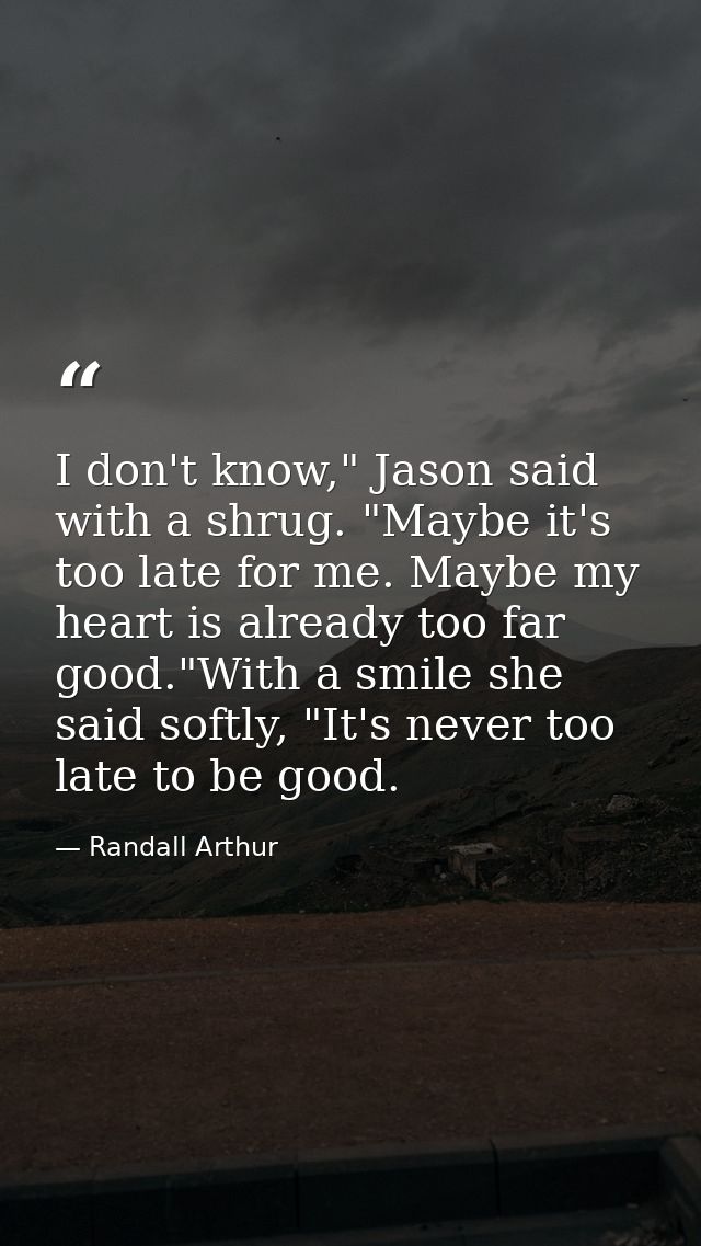 I don't know," Jason said with a shrug. "Maybe it's too late for me. Maybe my heart is already too far good."With a smil — Randall Arthur