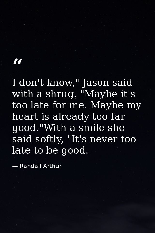 I don't know," Jason said with a shrug. "Maybe it's too late for me. Maybe my heart is already too far good."With a smil — Randall Arthur