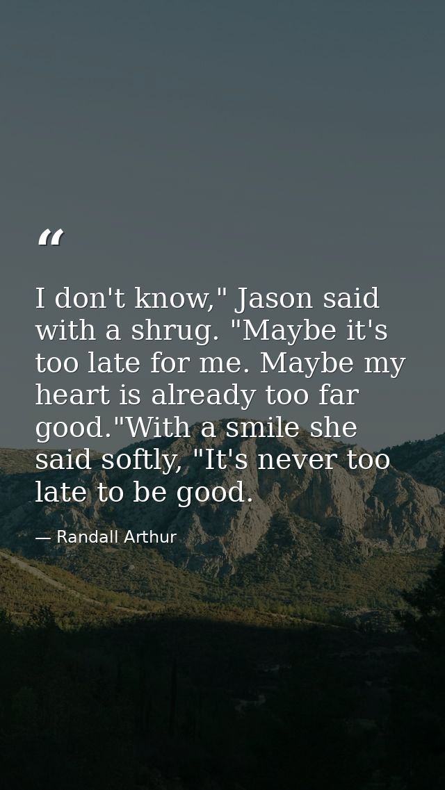 I don't know," Jason said with a shrug. "Maybe it's too late for me. Maybe my heart is already too far good."With a smil — Randall Arthur