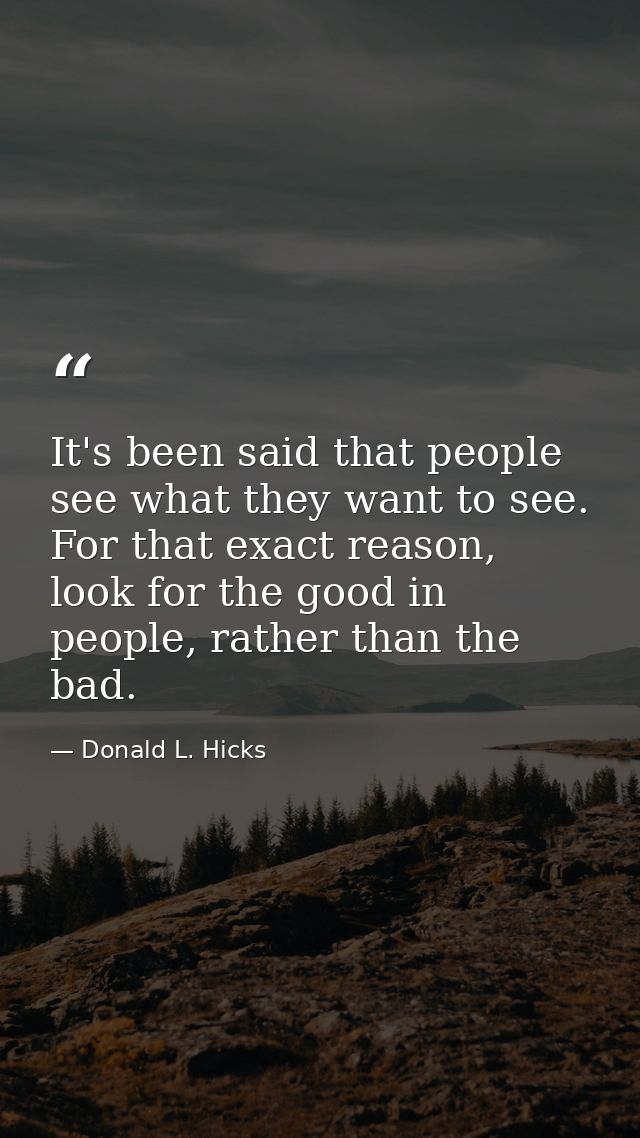 It's been said that people see what they want to see. For that exact reason, look for the good in people, rather than th — Donald L. Hicks
