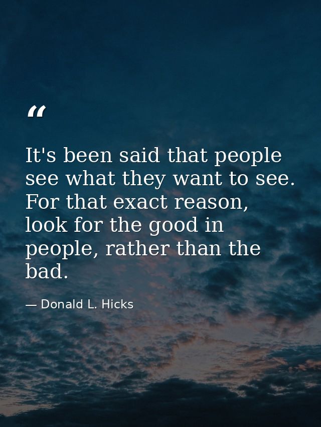 It's been said that people see what they want to see. For that exact reason, look for the good in people, rather than th — Donald L. Hicks
