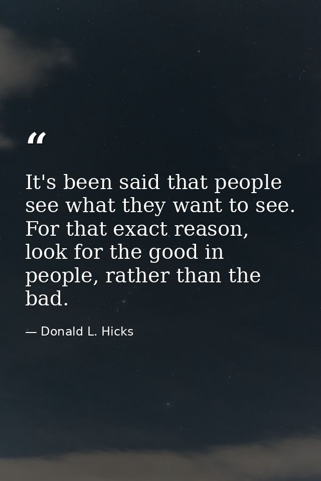 It's been said that people see what they want to see. For that exact reason, look for the good in people, rather than th — Donald L. Hicks