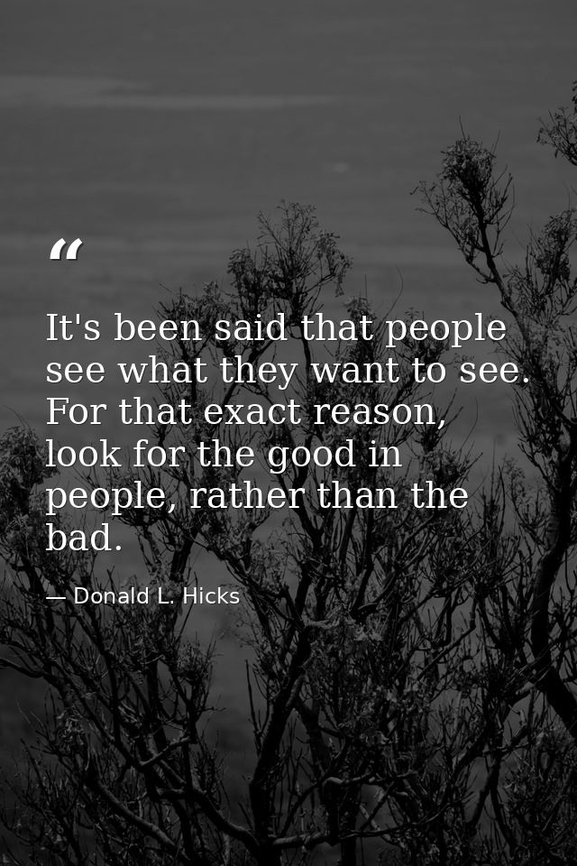 It's been said that people see what they want to see. For that exact reason, look for the good in people, rather than th — Donald L. Hicks