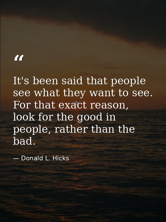 It's been said that people see what they want to see. For that exact reason, look for the good in people, rather than th — Donald L. Hicks
