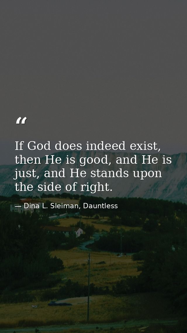If God does indeed exist, then He is good, and He is just, and He stands upon the side of right. — Dina L. Sleiman, Dauntless