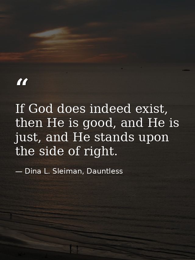 If God does indeed exist, then He is good, and He is just, and He stands upon the side of right. — Dina L. Sleiman, Dauntless