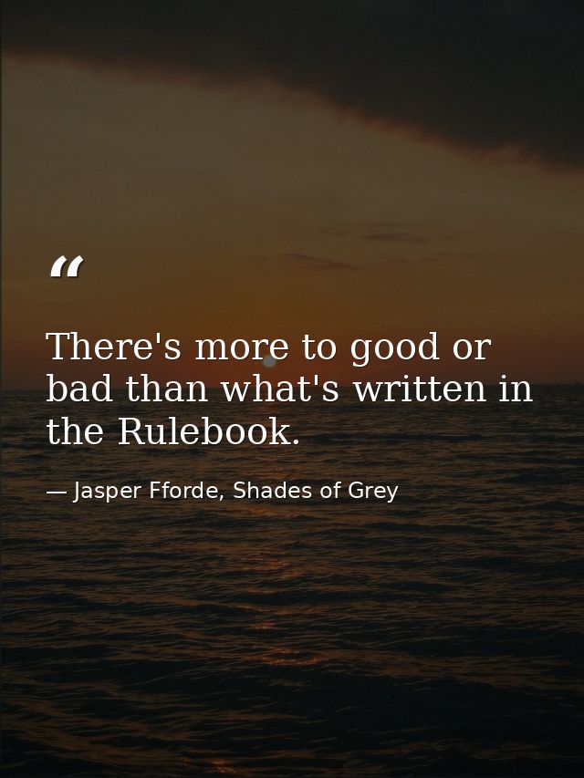 There's more to good or bad than what's written in the Rulebook. — Jasper Fforde, Shades of Grey