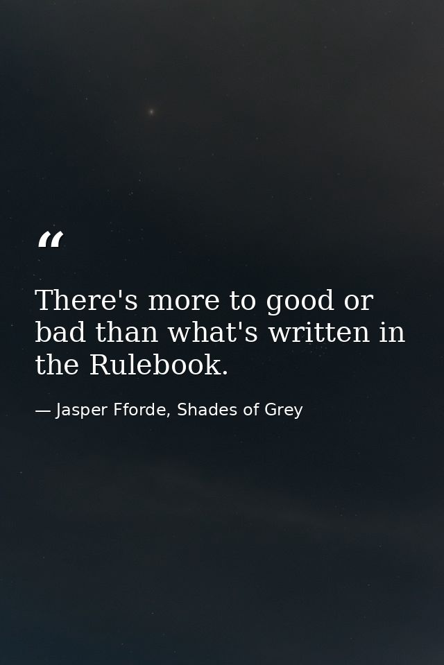 There's more to good or bad than what's written in the Rulebook. — Jasper Fforde, Shades of Grey