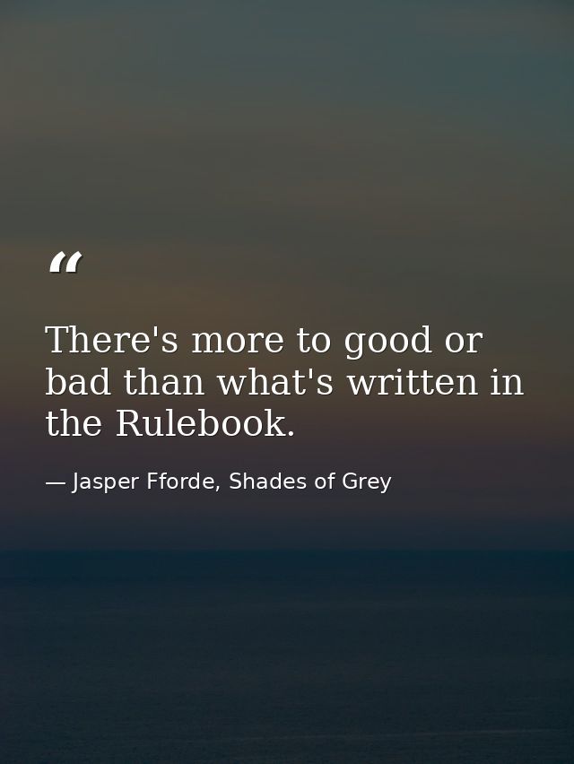 There's more to good or bad than what's written in the Rulebook. — Jasper Fforde, Shades of Grey