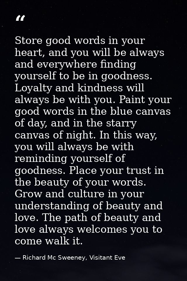 Store good words in your heart, and you will be always and everywhere finding yourself to be in goodness. Loyalty and ki — Richard Mc Sweeney, Visitant Eve