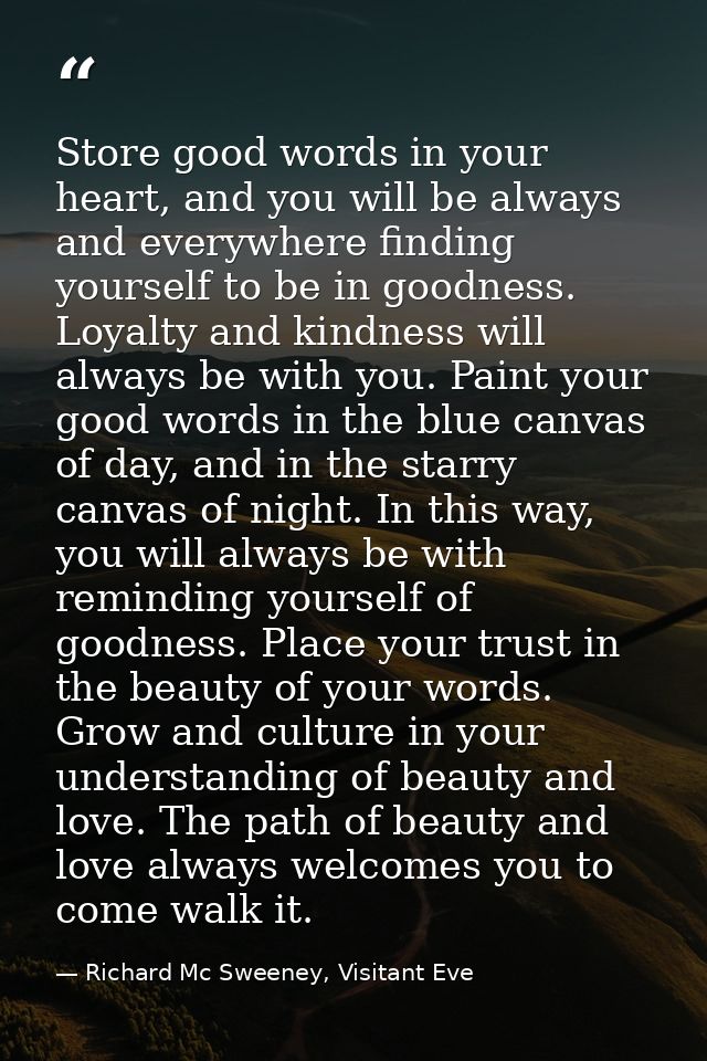 Store good words in your heart, and you will be always and everywhere finding yourself to be in goodness. Loyalty and ki — Richard Mc Sweeney, Visitant Eve